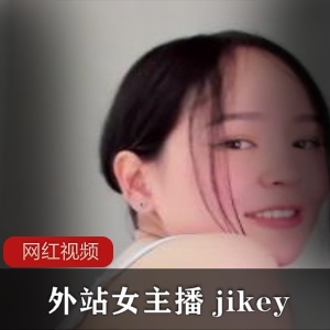 1.外站女主播jikey的两部作品2.jikey外站女主播的作品推荐3.精选外站女主播jikey的两部作品4.jikey的外站女主播作品收藏推荐5.外站女主播j