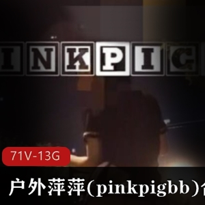 pinkpigbb户外展示合集：野外美眉不穿衣服，大胆展示蜜桃臀